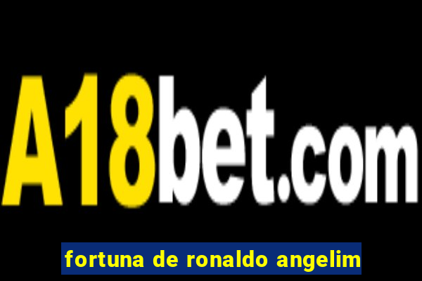 fortuna de ronaldo angelim